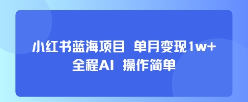 小红书蓝海项目 单月变现1w+ 全程AI 操作简单-精品虚拟资源库