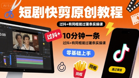 短剧快剪原创教程，10分钟一条，过抖+有同框能过薯条实操课-小艾网创