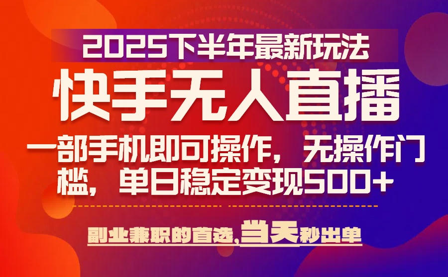 25年快手无人直播最新玩法，当天可出单，一部手机即可操作-精品虚拟资源库