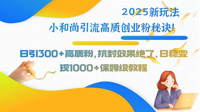 2025新玩法小和尚引流高质创业粉秘诀！日引300+高质粉，抗封效果绝了，…-精品虚拟资源库