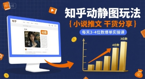 小说推文干货分享之知乎动静图玩法，每天3-4位数爆单实操课-精品虚拟资源库