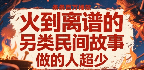 火到离谱的另类民间故事，条条百W播放，做的人超少-精品虚拟资源库