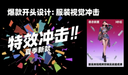 服装类短视频剪辑实战速成课，30天掌握算法适配剪辑术，完播率提升25%-小艾网创