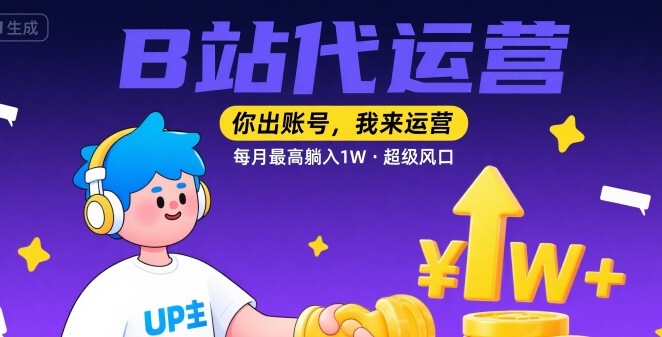 【B站代运营 】你出账号，我来运营，每月最高躺入1W，超级风口【揭秘】-精品虚拟资源库