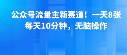 公众号流量主新赛道！一天8张，每天10分钟，无脑操作-精品虚拟资源库