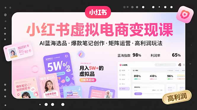 小红书虚拟电商变现课，AI蓝海选品，爆款笔记创作，矩阵运营，高利润玩法-新时光资源网