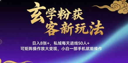 玄学粉获客新玩法日入8张+， 私域每天进线50人+，可矩阵操作放大变现，小白一部手机就能操作-小艾网创
