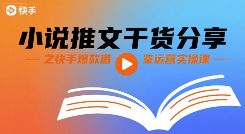 小说推文干货分享之快手爆款借鉴运营实操课-新时光资源网