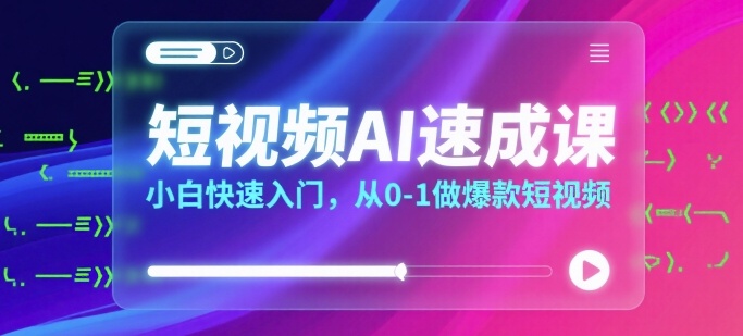 短视频AI速成课，小白快速入门，从0-1做爆款短视频-精品虚拟资源库