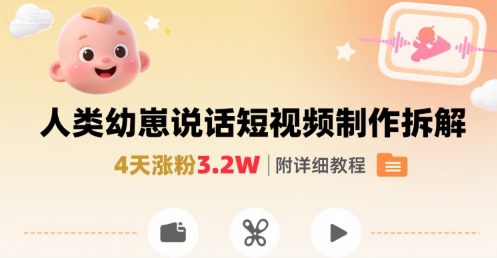 拆解人类幼崽宝宝要说话短视频制作，4天涨粉3.2W，附详细教程-棕熊云分享