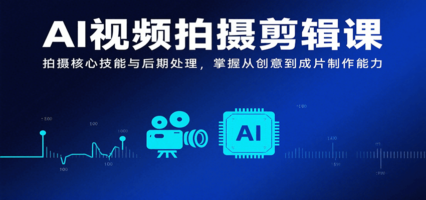 AI视频拍摄剪辑课，拍摄核心技能与后期处理，掌握从创意到成片制作能力-新时光资源网