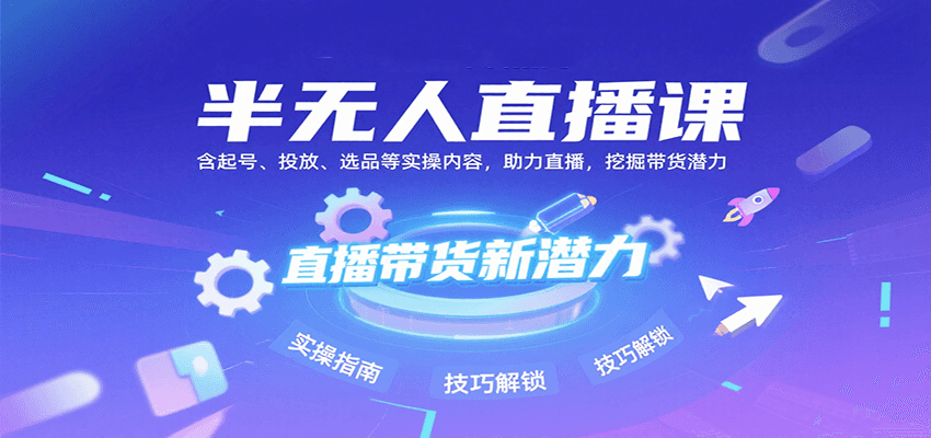 半无人直播课：含起号、投放、选品等实操内容，挖掘直播带货潜力(更新8月)-七七项目网