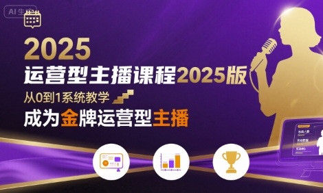 运营型主播课程2025版，从0到1教你成为金牌运营型主播-棕熊云分享