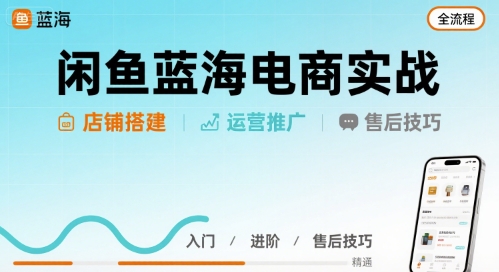 闲鱼蓝海电商实战，店铺搭建运营售后全流程-白马联创
