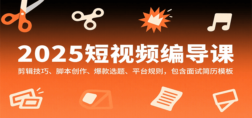 2025短视频编导课，剪辑技巧、脚本创作、爆款选题、平台规则，包含面试简历模板-新时光资源网