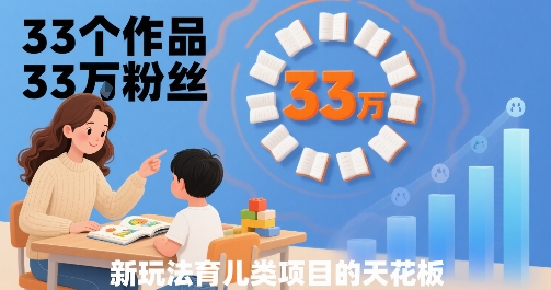 33个作品33W粉丝，育儿类项目的天花板，小白可操作-棕熊云分享