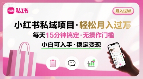 小红书私域项目 月入过W非常轻松 每天15分钟即可搞定，无任何操作门槛，小白可入手-白马联创
