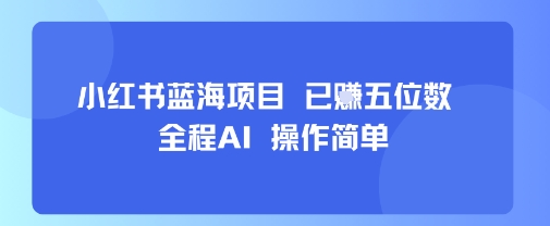 小红书蓝海项目，全程AI，操作简单，已挣五位数-棕熊云分享