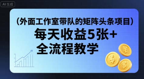 外面工作室带队的矩阵头条挂G项目，每天收益5张+，全流程教学【附全套工具】-棕熊云分享