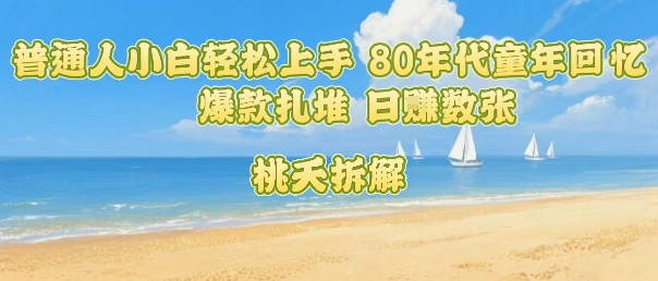 普通人小白轻松上手 80年代童年回忆杀，爆款扎堆，日入数张-白马联创