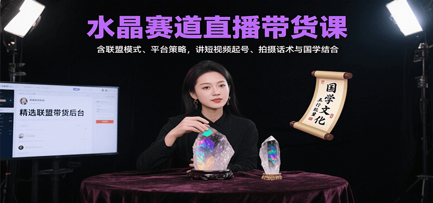 水晶赛道直播带货课：含联盟模式、平台策略，讲短视频起号、拍摄话术与国学结合-白马联创