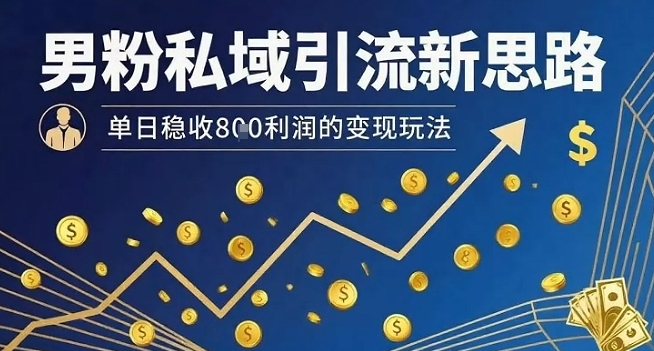 男粉私域引流新思路，单日稳收8张利润的变现玩法-白马联创