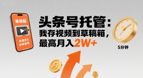 【头条号托管 】我存视频到草稿箱，你每天5分钟发布，最高月入2W+【揭秘】-棕熊云分享