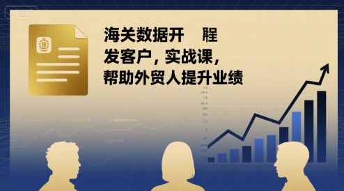海关数据开发客户实战课，帮助外贸人提升业绩-百义网络创业网-虚拟电商货源