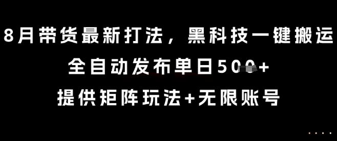 8月带货最新打法，黑科技一键搬运，全自动发布单日5张+，提供矩阵玩法+无限账号【揭秘】 - 宏盛创业网-宏盛创业网