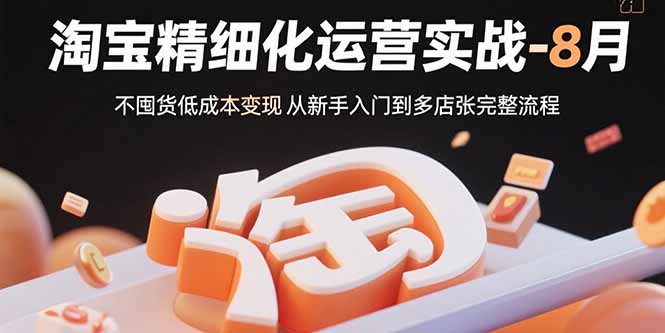 淘宝精细化运营实战-8月：不囤货低成本变现 从新手入门到多店扩张完整流程-百义网络创业网-虚拟电商货源