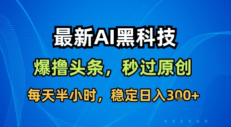 最新AI黑科技软件撸头条搬运，无需任何指令，秒过原创，每天半小时，稳定日入3张【揭秘】-百义网络创业网-虚拟电商货源
