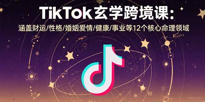 TikTok玄学跨境课：涵盖财运/性格/婚姻爱情/健康/事业等12个核心命理领域-白马联创