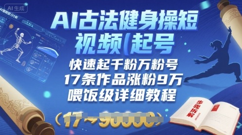 AI古法健身操短视频起号，快速起千粉万粉号，17条作品涨粉9W(喂饭级详细教程)-百义网络创业网-虚拟电商货源