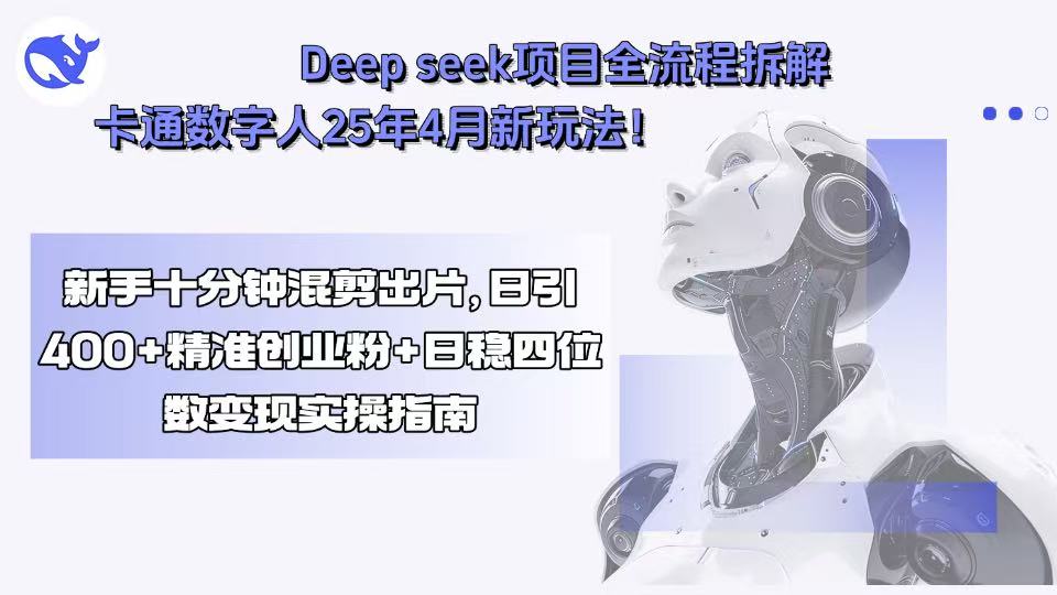 Deep seek项目全流程拆解+卡通数字人25年4月新玩法！新手十分钟混剪出…-白马联创