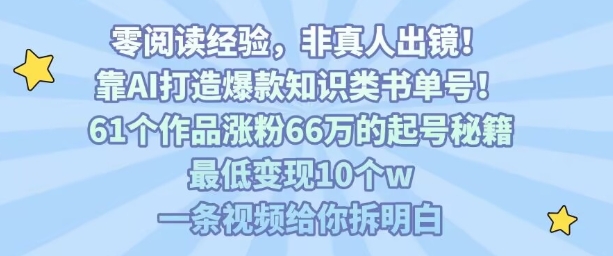 靠AI打造爆款知识类书单号，61个作品涨粉66w的起号秘籍，最低变现10个w，一条视频给你拆明白-百义网络创业网-虚拟电商货源