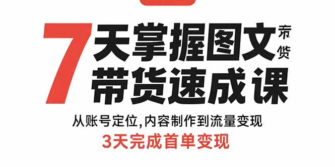 7天掌握图文带货速成课：从账号定位,内容制作到流量变现,3天完成首单变现-百义网络创业网-虚拟电商货源