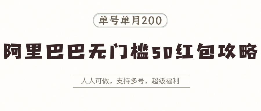 阿里巴巴无门槛50红包攻略，单号单月200。人人可做，支持多号，超级福利-百义网络创业网-虚拟电商货源