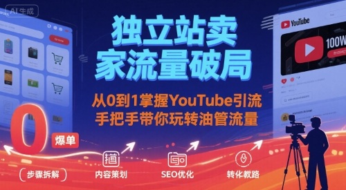 独立站卖家流量破局：从0到1掌握YouTube引流，手把手带你玩转油管流量-百义网络创业网-虚拟电商货源