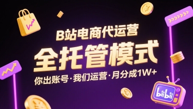 B站电商代运营，全托管模式，你出账号，我们来运营，每月分成1W+【揭秘】-百义网络创业网-虚拟电商货源