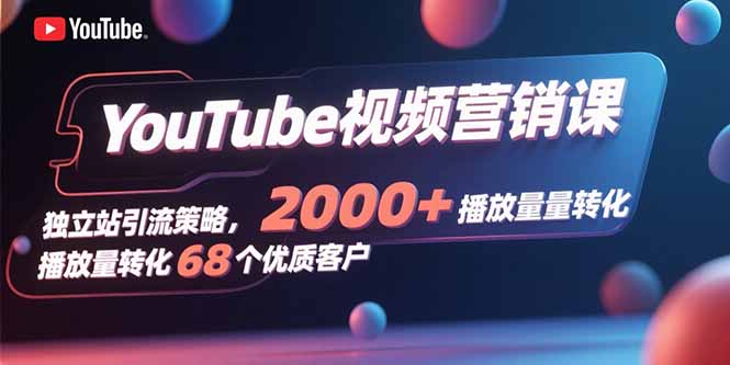 YouTube视频营销课，独立站引流策略，2000+播放量转化68个优质客户-百义网络创业网-虚拟电商货源