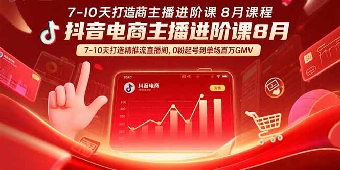 抖音电商主播进阶课8月  7-10天打造精准推流直播间，0粉起号到单场百万GMV-百义网络创业网-虚拟电商货源