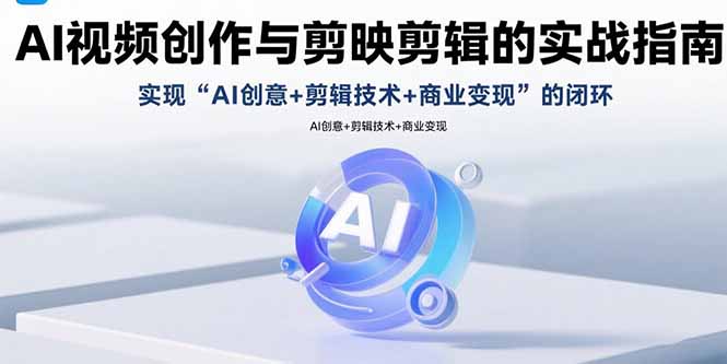 AI视频创作与剪映剪辑的实战指南，实现AI创意+剪辑技术+商业变现的闭环-百义网络创业网-虚拟电商货源