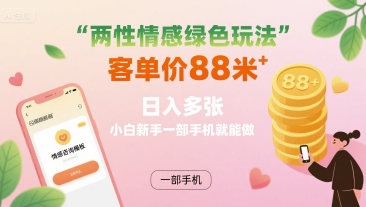 两性情感绿色玩法，客单价88米 日入多张，小白新手一部手机就能做-创富院