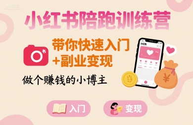 小红书陪跑训练营，带你快速入门+副业变现，做个賺钱的小博主-白马联创