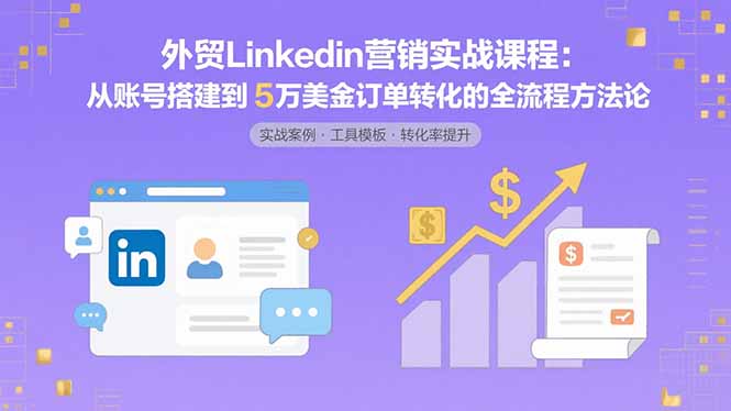 外贸LinkedIn营销实战课程：从账号搭建到5万美金订单转化的全流程方法论-棕熊云分享
