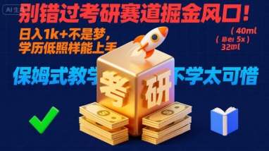别错过考研赛道掘金风口！日入 1k + 不是梦，学历低照样能上手，保姆式教学包会，不学太可惜【揭秘】-智富思维学堂