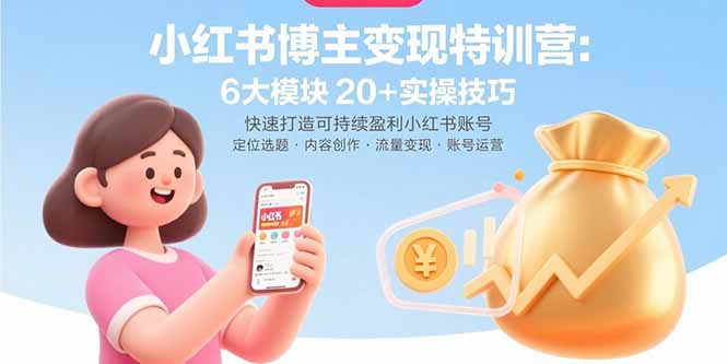 小红书博主变现特训营：6大模块20+实操技巧 快速打造可持续盈利小红书账号-白马联创