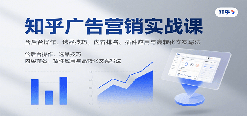 知乎广告营销实战课，含后台操作、选品技巧，内容排名、插件应用与高转化文案写法-白马联创