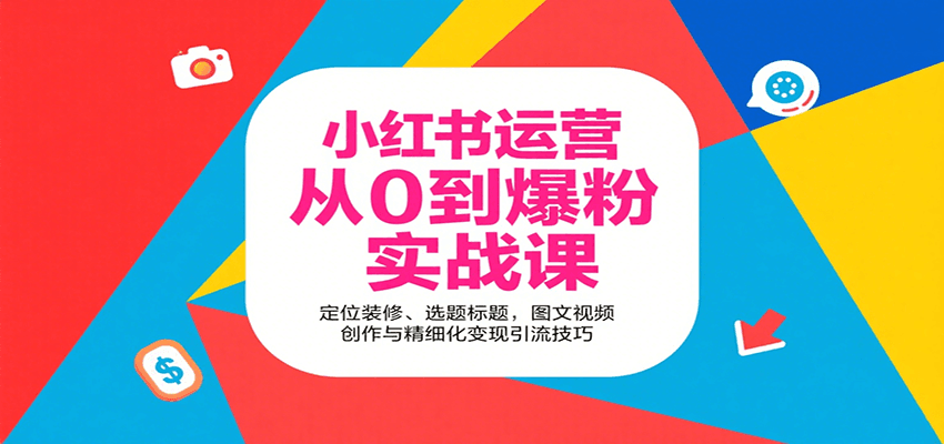 小红书运营从0到爆粉实战课：定位装修、选题标题，图文视频创作与精细化变现引流技巧-白马联创
