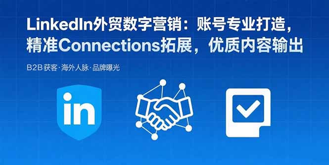 LinkedIn外贸数字营销：账号专业打造，精准Connections拓展，优质内容输出-白马联创